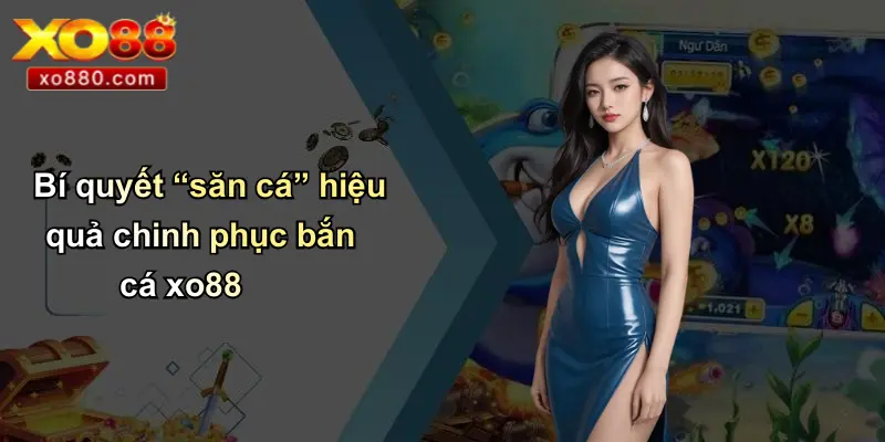 BẮN CÁ XO88 3 Bí quyết “săn cá” hiệu quả chinh phục bắn cá xo88