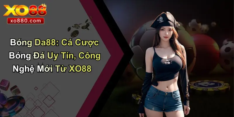 Bóng Da88: Cá Cược Bóng Đá Uy Tín, Công Nghệ Mới Từ XO88 1 Bóng Da88
