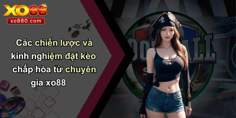 Chấp Hòa Là Gì: Tìm Hiểu Kèo Chấp Bóng Đá Chi Tiết Tại XO88 5 Các chiến lược và kinh nghiệm đặt kèo chấp hòa từ chuyên gia xo88