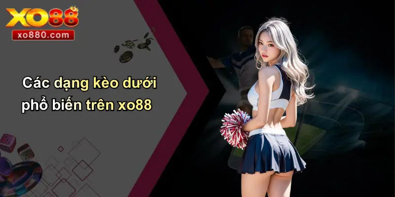 Kèo Dưới Là Gì: Phân Tích Chuyên Sâu Và Chiến Lược Bất Bại Cùng XO88 3 Các dạng kèo dưới phổ biến trên xo88