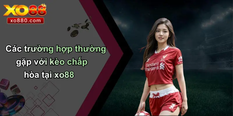 Chấp Hòa Là Gì: Tìm Hiểu Kèo Chấp Bóng Đá Chi Tiết Tại XO88 3 Các trường hợp thường gặp với kèo chấp hòa tại xo88