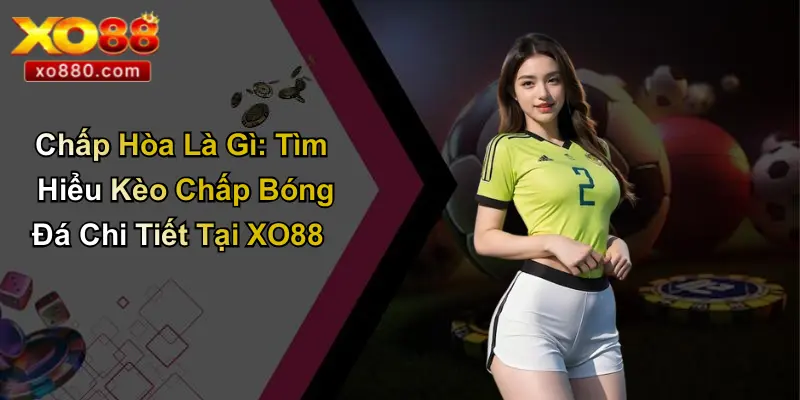 Chấp Hòa Là Gì: Tìm Hiểu Kèo Chấp Bóng Đá Chi Tiết Tại XO88 1 Chấp Hòa Là Gì