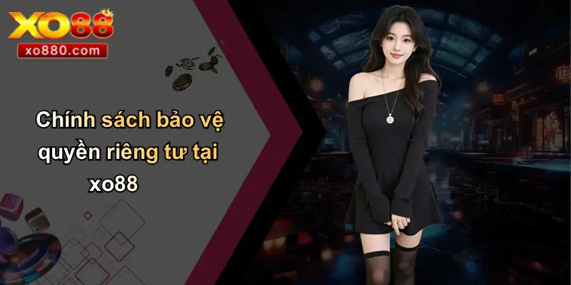 QUYỀN RIÊNG TƯ 1 Chính sách bảo vệ quyền riêng tư tại xo88