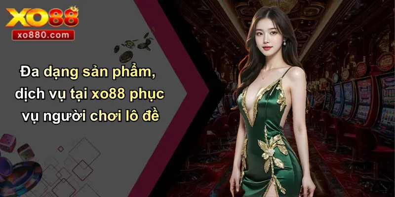 LÔ ĐỀ XO88 4 Đa dạng sản phẩm, dịch vụ tại xo88 phục vụ người chơi lô đề
