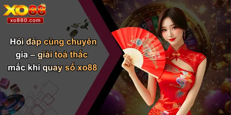 QUAY SỐ XO88 4 Hỏi đáp cùng chuyên gia – giải toả thắc mắc khi quay số xo88