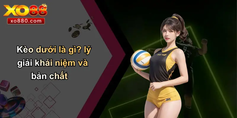 Kèo Dưới Là Gì: Phân Tích Chuyên Sâu Và Chiến Lược Bất Bại Cùng XO88 2 Kèo dưới là gì? lý giải khái niệm và bản chất