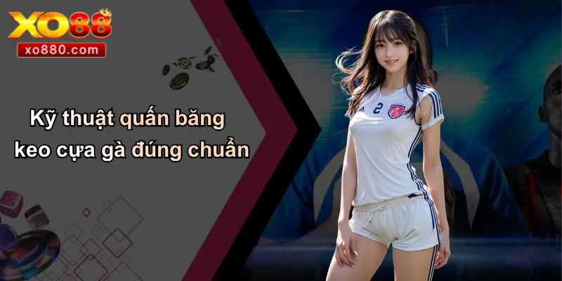 Băng Keo Quấn Cựa Gà: Bí Quyết Chiến Thắng Được Tiết Lộ Từ XO88 3 Kỹ thuật quấn băng keo cựa gà đúng chuẩn