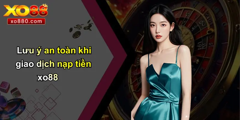 NẠP TIỀN XO88 3 Lưu ý an toàn khi giao dịch nạp tiền xo88