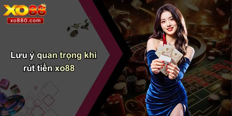 RÚT TIỀN XO88 2 Lưu ý quan trọng khi rút tiền xo88