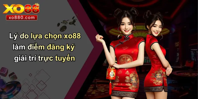 ĐĂNG KÝ XO88 1 Lý do lựa chọn xo88 làm điểm đăng ký giải trí trực tuyến
