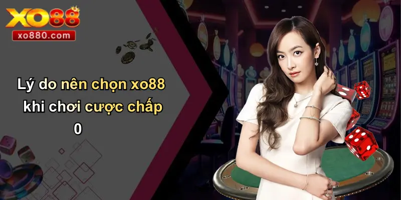 Cược Chấp 0 Là Gì: Khám Phá Chi Tiết Luật Chơi Và Mẹo Cược 5 Lý do nên chọn xo88 khi chơi cược chấp 0