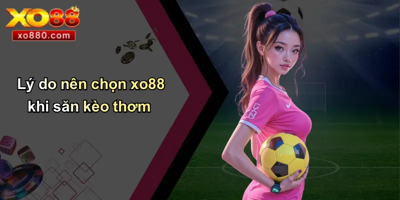 Kèo Thơm: Chiếc Chìa Khóa Chiến Thắng Và Cơ Hội Tại XO88 5 Lý do nên chọn xo88 khi săn kèo thơm