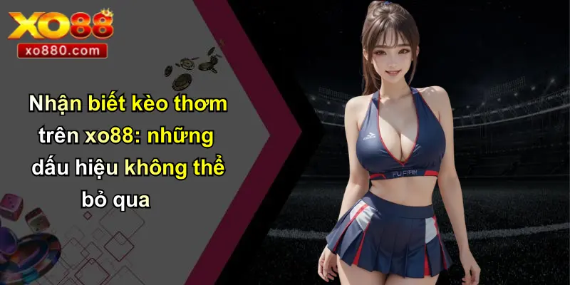 Kèo Thơm: Chiếc Chìa Khóa Chiến Thắng Và Cơ Hội Tại XO88 3 Nhận biết kèo thơm trên xo88: những dấu hiệu không thể bỏ qua