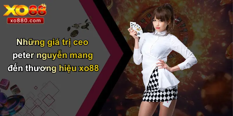 CEO PETER NGUYỄN 3 Những giá trị ceo peter nguyễn mang đến thương hiệu xo88