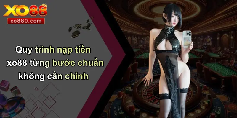 NẠP TIỀN XO88 2 Quy trình nạp tiền xo88 từng bước chuẩn không cần chỉnh
