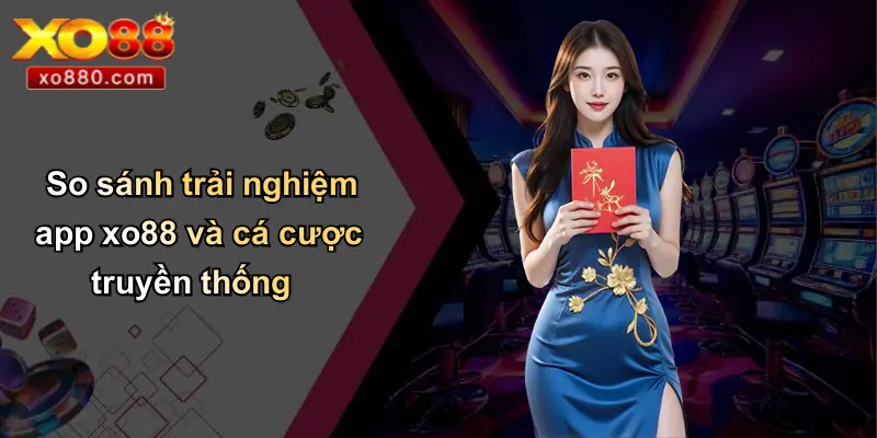 TẢI APP XO88 4 So sánh trải nghiệm app xo88 và cá cược truyền thống