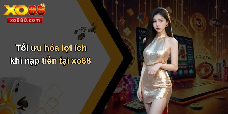 NẠP TIỀN XO88 4 Tối ưu hóa lợi ích khi nạp tiền tại xo88