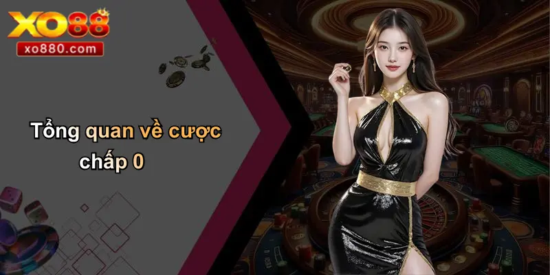 Cược Chấp 0 Là Gì: Khám Phá Chi Tiết Luật Chơi Và Mẹo Cược 2 Tổng quan về cược chấp 0