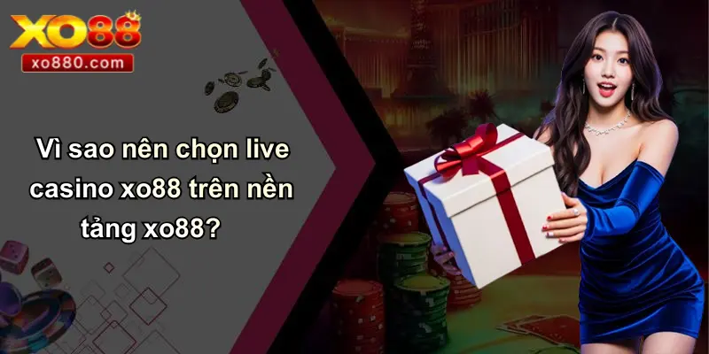 LIVE CASINO XO88 2 Vì sao nên chọn live casino xo88 trên nền tảng xo88?